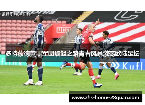 多特蒙德黄黑军团崛起之路青春风暴激荡欧陆足坛