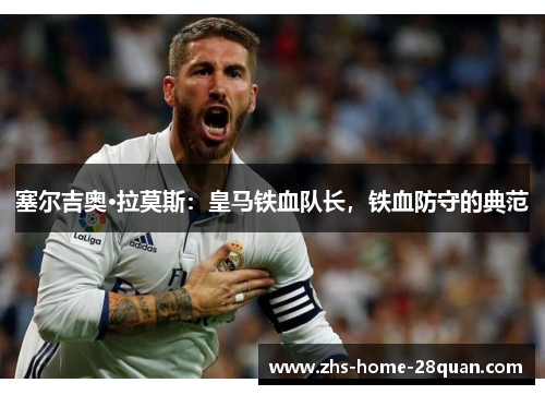 塞尔吉奥·拉莫斯：皇马铁血队长，铁血防守的典范