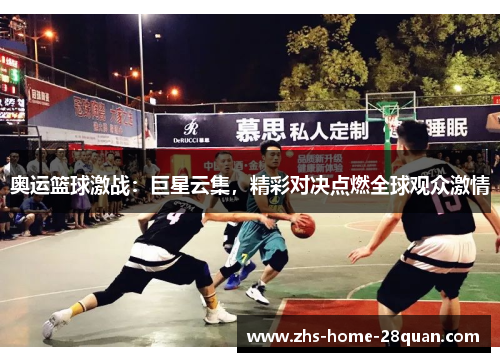 奥运篮球激战：巨星云集，精彩对决点燃全球观众激情