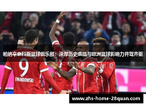 帕纳辛奈科斯篮球俱乐部：深厚历史底蕴与欧洲篮球影响力并驾齐驱