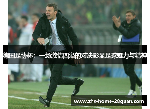 德国足协杯：一场激情四溢的对决彰显足球魅力与精神