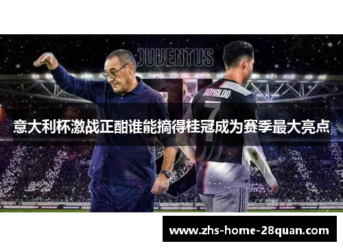 意大利杯激战正酣谁能摘得桂冠成为赛季最大亮点