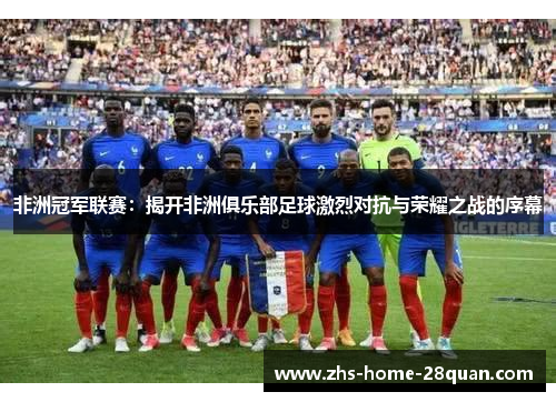 非洲冠军联赛：揭开非洲俱乐部足球激烈对抗与荣耀之战的序幕