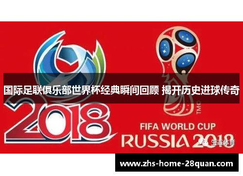 国际足联俱乐部世界杯经典瞬间回顾 揭开历史进球传奇