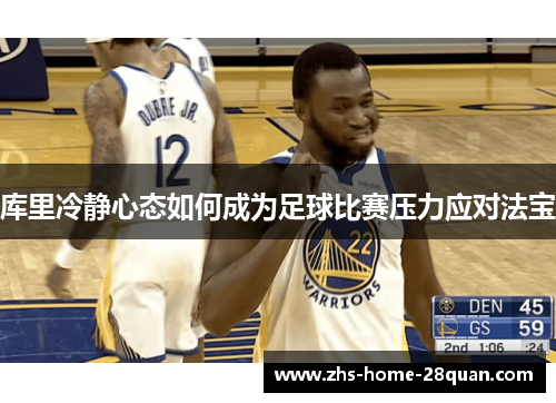 库里冷静心态如何成为足球比赛压力应对法宝