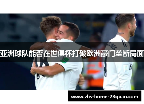 亚洲球队能否在世俱杯打破欧洲豪门垄断局面