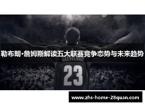 勒布朗·詹姆斯解读五大联赛竞争态势与未来趋势