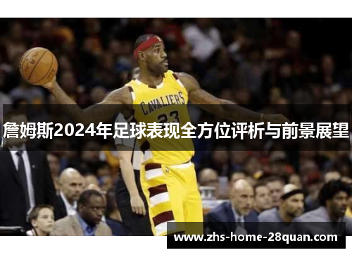 詹姆斯2024年足球表现全方位评析与前景展望