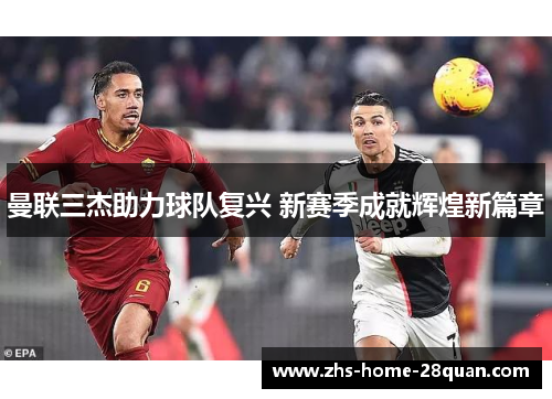 曼联三杰助力球队复兴 新赛季成就辉煌新篇章