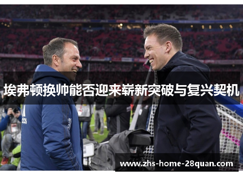 埃弗顿换帅能否迎来崭新突破与复兴契机