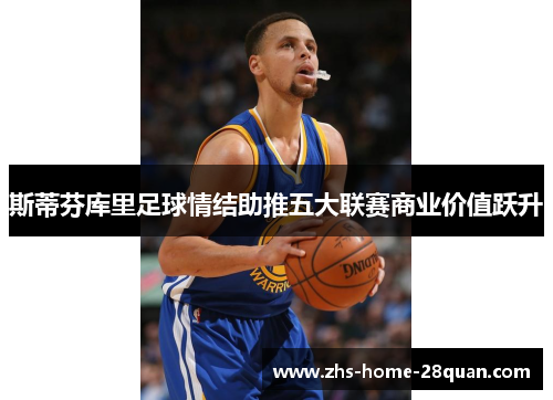 斯蒂芬库里足球情结助推五大联赛商业价值跃升