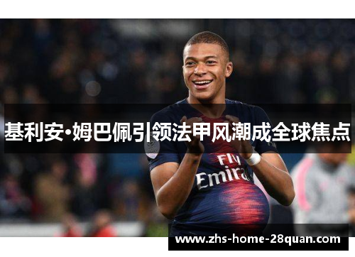 基利安·姆巴佩引领法甲风潮成全球焦点