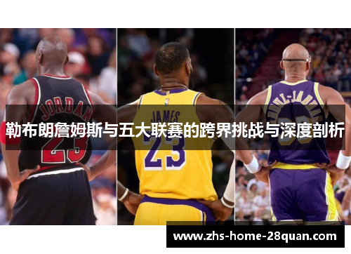 勒布朗詹姆斯与五大联赛的跨界挑战与深度剖析
